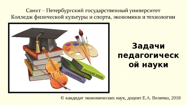 Задачи педагогической науки ©  кандидат экономических наук, доцент Е.А. Величко, 2018 