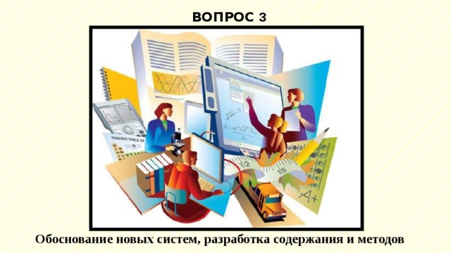 ВОПРОС 3 Обоснование новых систем, разработка содержания и методов 