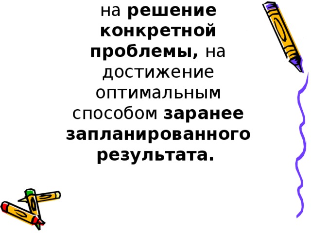 Проект  - работа, направленная на  решение конкретной проблемы,  на достижение оптимальным способом  заранее запланированного результата.  
