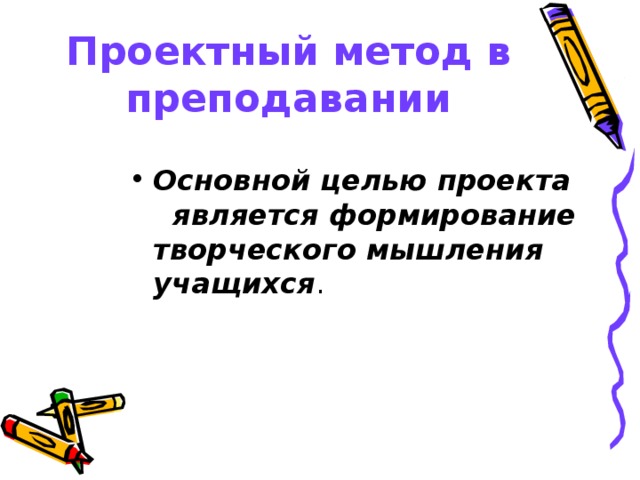 Проектный метод в преподавании  Основной целью проекта   является формирование  творческого мышления учащихся .  