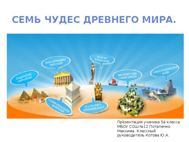 Семь чудес древнего мира. . Презентация ученика 5а класса МБОУ СОШ №12 Потапенко Максима. Классный руководитель Котова Ю.А. 
