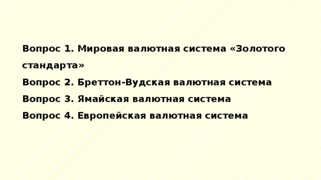 Вопрос 1. Мировая валютная система «Золотого стандарта» Вопрос 2. Бреттон-Вудская валютная система Вопрос 3. Ямайская валютная система Вопрос 4. Европейская валютная система 