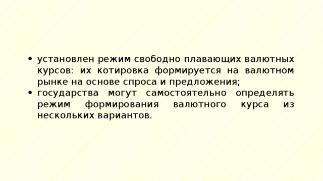 установлен режим свободно плавающих валютных курсов: их котировка формируется на валютном рынке на основе спроса и предложения; государства могут самостоятельно определять режим формирования валютного курса из нескольких вариантов. 