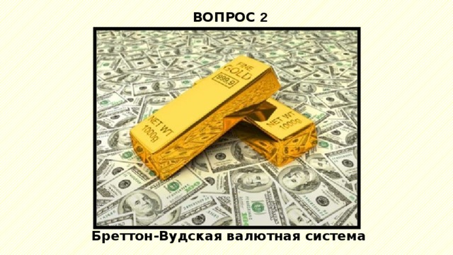 ВОПРОС 2 Бреттон-Вудская валютная система 