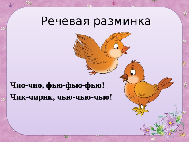Речевая разминка Чио-чио, фью-фью-фью! Чик-чирик, чью-чью-чью! 