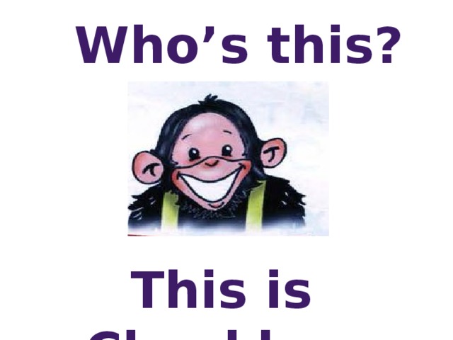 Who’s this? This is Chuckles.  