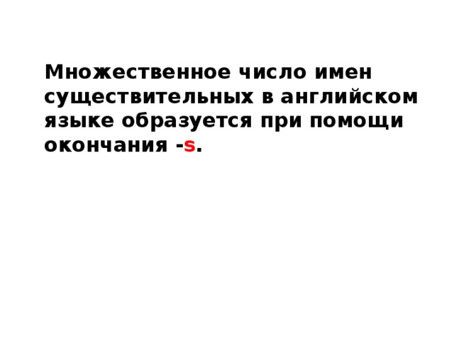  Множественное число имен существительных в английском языке образуется при помощи окончания - s . 