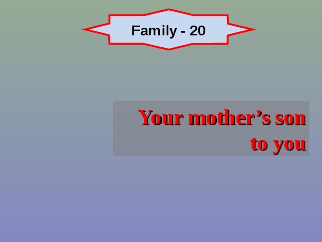 Family - 20 Your mother’s son to you 