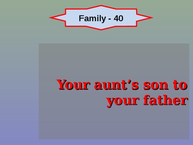 Family - 40 Your aunt’s son to your father 