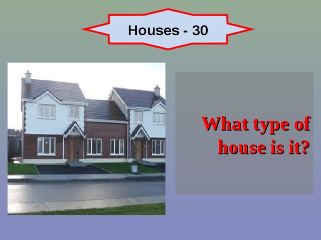 Houses - 30 What type of house is it? 