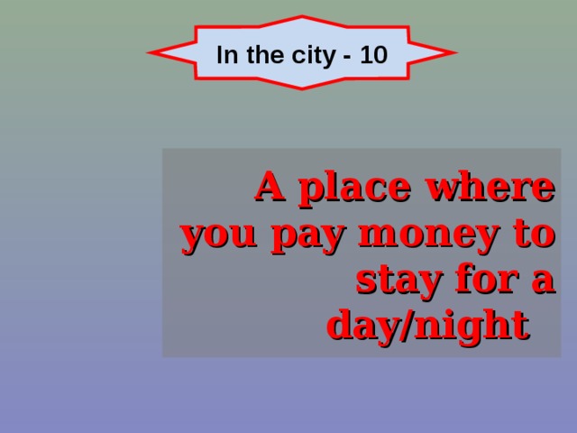In the city - 10 A place where you pay money to stay for a day/night 