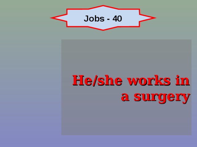 Jobs - 40 He/she works in a surgery 