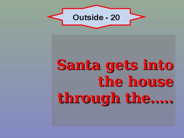 Outside - 20 Santa gets into the house through the….. 