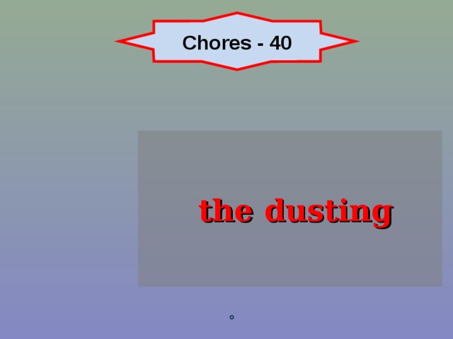 Chores - 40  the dusting 