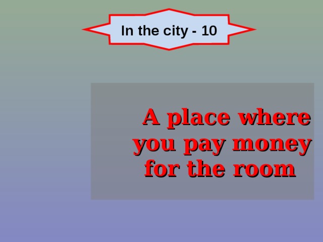 In the city - 10 A place where you pay money for the room 