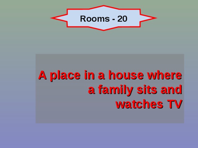 Rooms - 20 A place in a house where a family sits and watches TV 