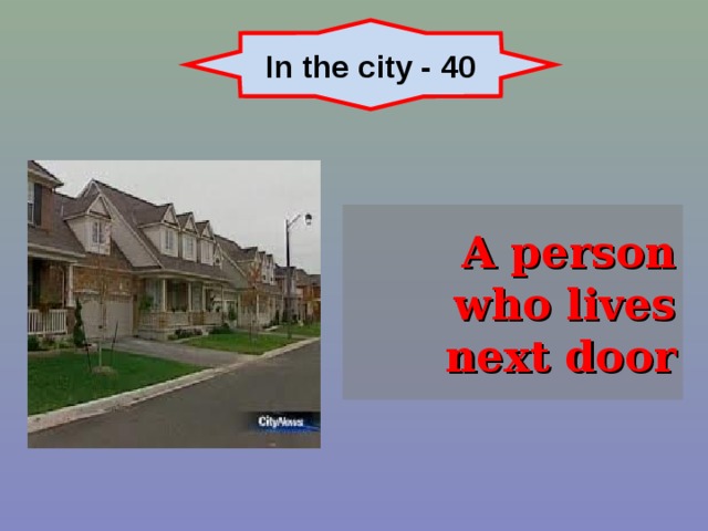 In the city - 40 A person who lives next door 