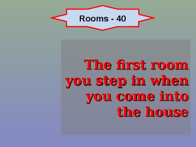 Rooms - 40 The first room you step in when you come into the house 