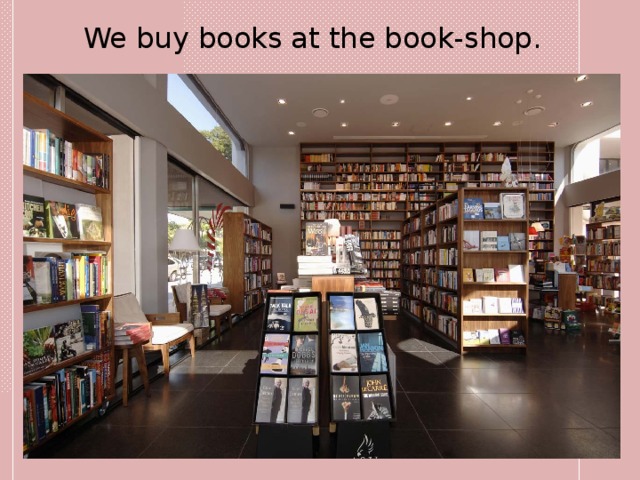 We buy books at the book-shop. 