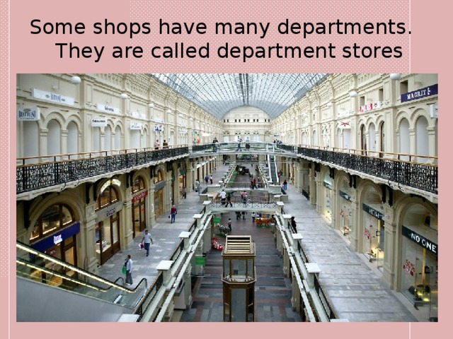 Some shops have many departments. They are called department stores 