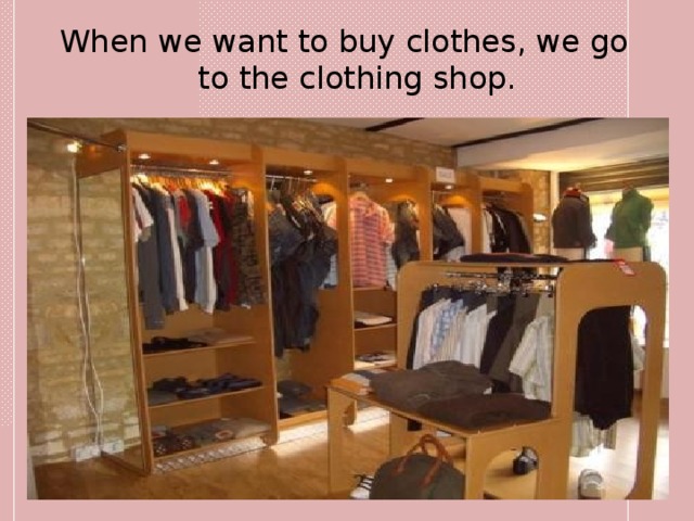 When we want to buy clothes, we go to the clothing shop. 