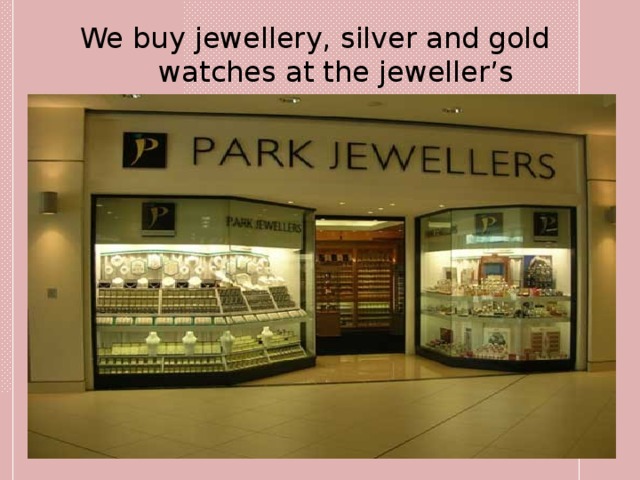 We buy jewellery, silver and gold watches at the jeweller’s 
