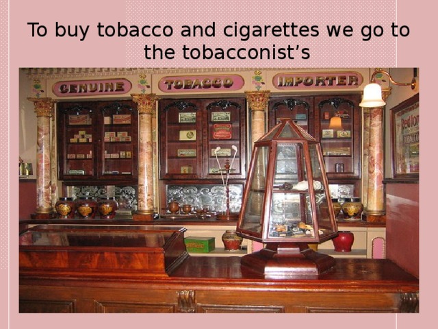 To buy tobacco and cigarettes we go to the tobacconist’s 