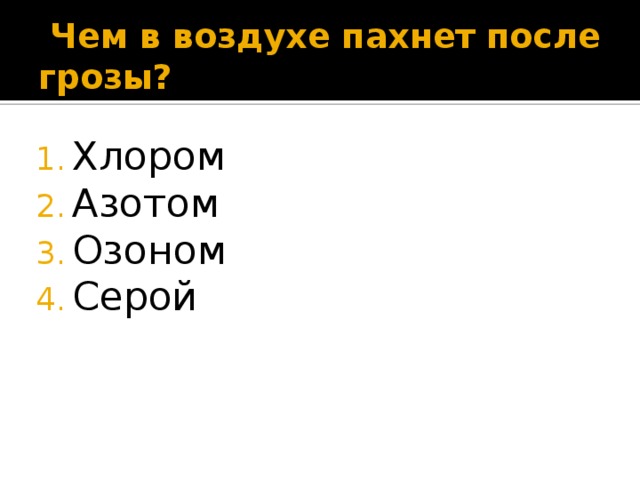  Чем в воздухе пахнет после грозы? Хлором Азотом Озоном Серой 