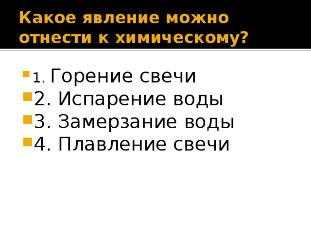 Какое явление можно отнести к химическому? 1. Горение свечи 2. Испарение воды 3. Замерзание воды 4. Плавление свечи 