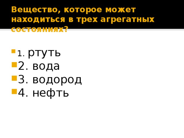 Вещество, которое может находиться в трех агрегатных состояниях? 1. ртуть 2. вода 3. водород 4. нефть 