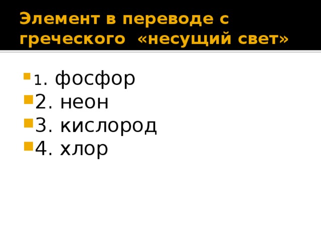 Элемент в переводе с греческого  «несущий свет»   1 . фосфор 2. неон 3. кислород 4. хлор 