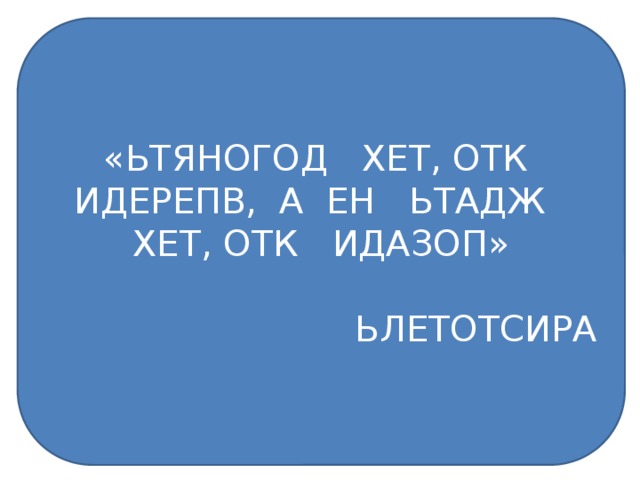 «ЬТЯНОГОД ХЕТ, ОТК ИДЕРЕПВ, А ЕН ЬТАДЖ ХЕТ, ОТК ИДАЗОП» ЬЛЕТОТСИРА ДОГОНЯТЬ ТЕХ, КТО ВПЕРЕДИ, А НЕ ЖДАТЬ ТЕХ КТО ПОЗАДИ. АРИСТОТЕЛЬ 
