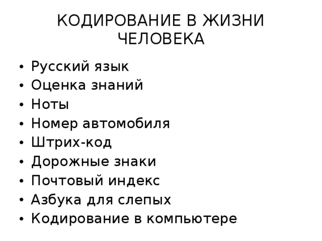 КОДИРОВАНИЕ В ЖИЗНИ ЧЕЛОВЕКА Русский язык Оценка знаний Ноты Номер автомобиля Штрих-код Дорожные знаки Почтовый индекс Азбука для слепых Кодирование в компьютере 