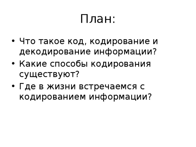 План: Что такое код, кодирование и декодирование информации? Какие способы кодирования существуют? Где в жизни встречаемся с кодированием информации? 