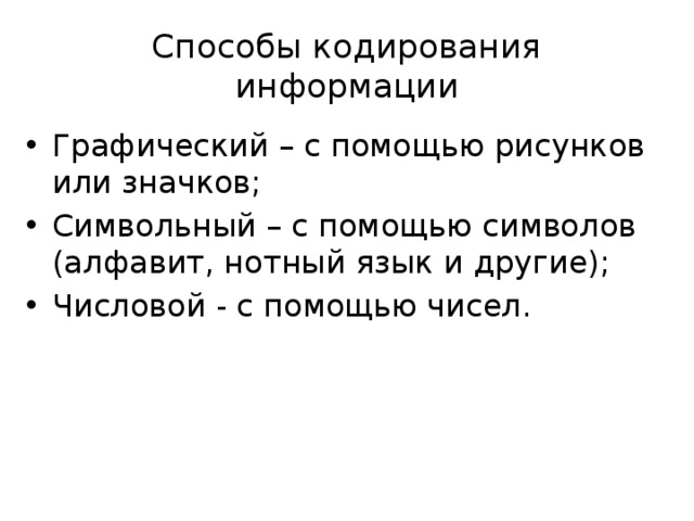 Способы кодирования информации Графический – с помощью рисунков или значков; Символьный – с помощью символов (алфавит, нотный язык и другие); Числовой - с помощью чисел. 