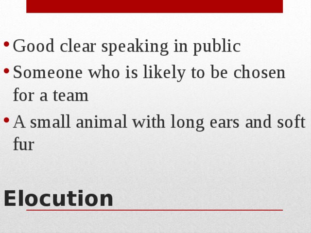 Good clear speaking in public Someone who is likely to be chosen for a team A small animal with long ears and soft fur Elocution   