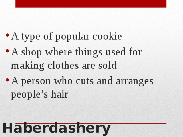 A type of popular cookie A shop where things used for making clothes are sold A person who cuts and arranges people’s hair Haberdashery 