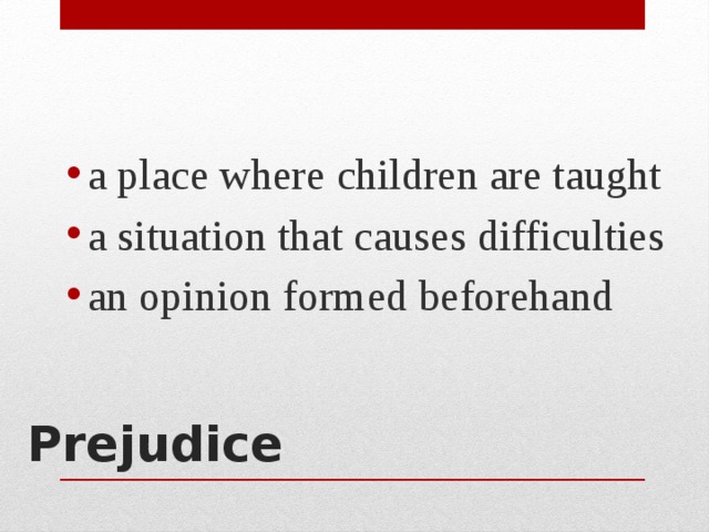 a place where children are taught a situation that causes difficulties an opinion formed beforehand Prejudice   