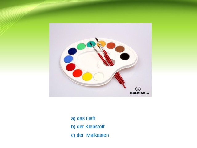 a) das Heft b) der Klebstoff c) der Malkasten 