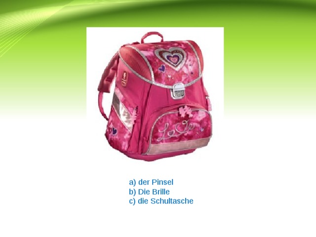 a) der Pinsel b) Die Brille c) die Schultasche 