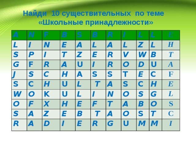 Найди 10 существительных по теме «Школьные принадлежности» A L N F S I B P N G J I F E S S A R S B T C A W C L R Z O H H I U E A O R L F A S K U L I L V R A U Z L R X S L L A Z  T W O H S E T D E E B D A I H I N S B F U E T E  T C C T O A A S R H A F O G B G E O S U L T M S M C I 