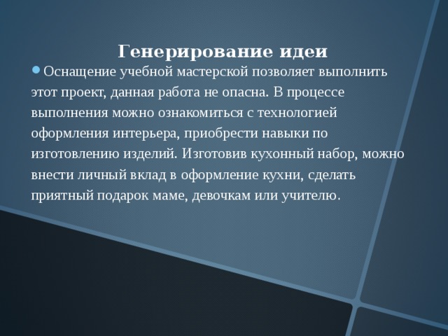  Генерирование идеи Оснащение учебной мастерской позволяет выполнить этот проект, данная работа не опасна. В процессе выполнения можно ознакомиться с технологией оформления интерьера, приобрести навыки по изготовлению изделий. Изготовив кухонный набор, можно внести личный вклад в оформление кухни, сделать приятный подарок маме, девочкам или учителю . 
