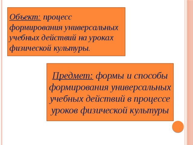  Объект: Объект: процесс формирования универсальных учебных действий на уроках физической культуры. Предмет: формы и способы формирования универсальных учебных действий в процессе уроков физической культуры 