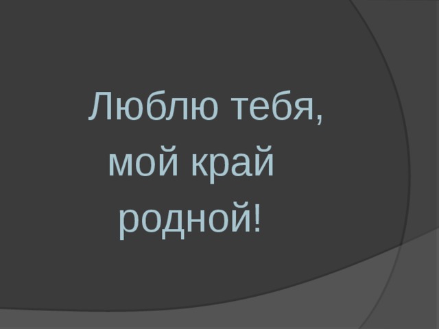  Люблю тебя,  мой край  родной! 