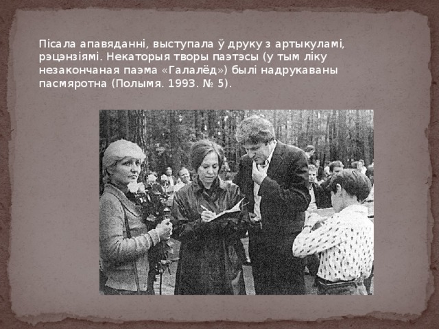 Пісала апавяданні, выступала ў друку з артыкуламі, рэцэнзіямі. Некаторыя творы паэтэсы (у тым ліку незакончаная паэма «Галалёд») былі надрукаваны пасмяротна (Полымя. 1993. № 5). 