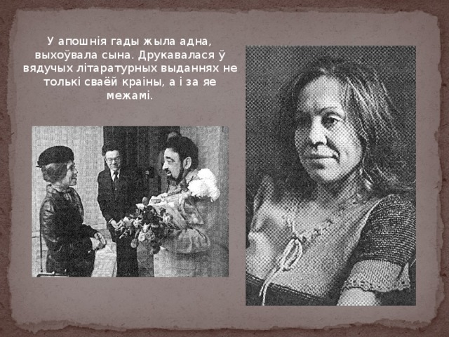 У апошнія гады жыла адна, выхоўвала сына. Друкавалася ў вядучых літаратурных выданнях не толькі сваёй краіны, а і за яе межамі. 