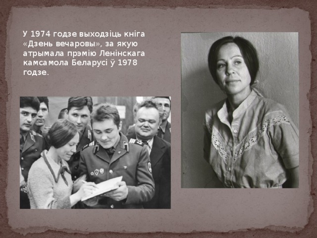У 1974 годзе выходзіць кніга «Дзень вечаровы», за якую атрымала прэмію Ленінскага камсамола Беларусі ў 1978 годзе. 
