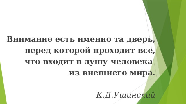 Внимание есть именно та дверь, перед которой проходит все, что входит в душу человека из внешнего мира. К.Д.Ушинский 