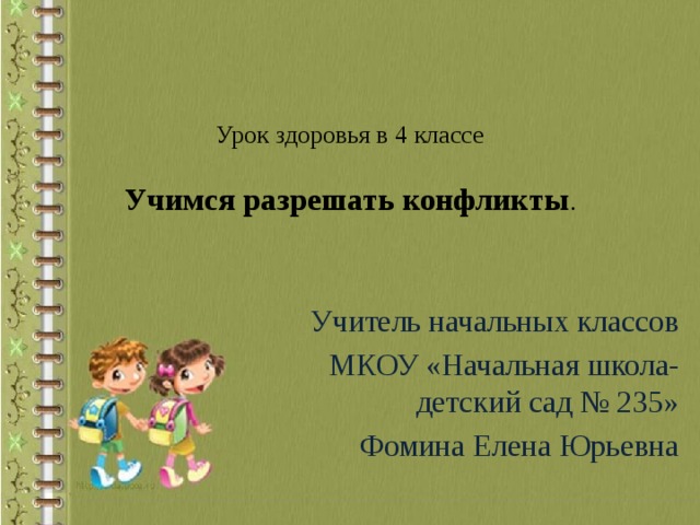   Урок здоровья в 4 классе   Учимся разрешать конфликты .    Учитель начальных классов  МКОУ «Начальная школа-детский сад № 235» Фомина Елена Юрьевна 