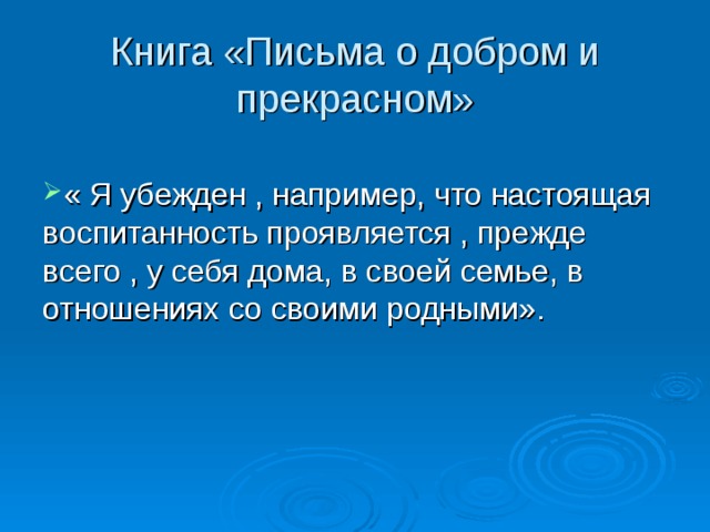 Книга «Письма о добром и прекрасном» « Я убежден , например, что настоящая воспитанность проявляется , прежде всего , у себя дома, в своей семье, в отношениях со своими родными». 